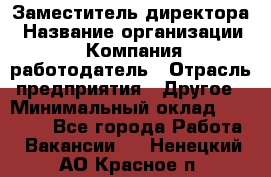 Заместитель директора › Название организации ­ Компания-работодатель › Отрасль предприятия ­ Другое › Минимальный оклад ­ 25 000 - Все города Работа » Вакансии   . Ненецкий АО,Красное п.